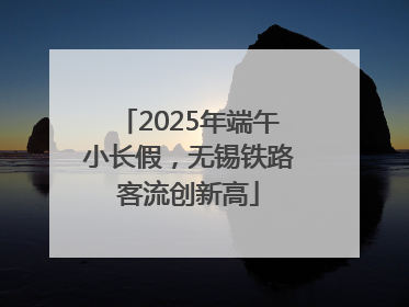 2025年端午小长假，无锡铁路客流创新高