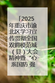 2025年重庆市渝北区学习宣传贯彻全国双拥模范城（县）大会精神暨“心系国防 强国有我”国防教育活动