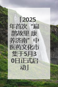 2025年首次“扁鹊故里 康养济南”中医药文化市集于5月30日正式启动
