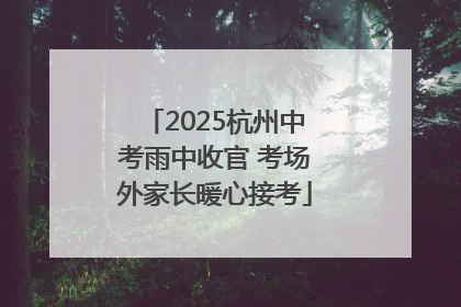 2025杭州中考雨中收官 考场外家长暖心接考
