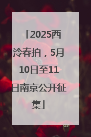 2025西泠春拍，5月10日至11日南京公开征集