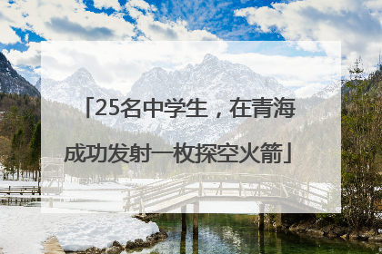 25名中学生，在青海成功发射一枚探空火箭