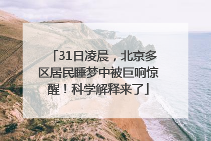 31日凌晨，北京多区居民睡梦中被巨响惊醒！科学解释来了