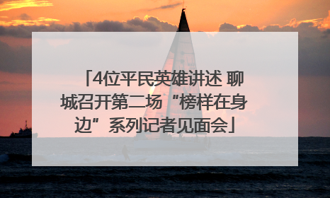 4位平民英雄讲述 聊城召开第二场“榜样在身边”系列记者见面会