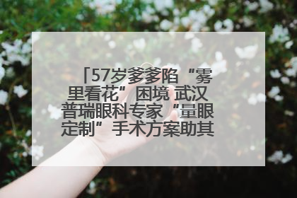 57岁爹爹陷“雾里看花”困境 武汉普瑞眼科专家“量眼定制”手术方案助其重见清晰视界