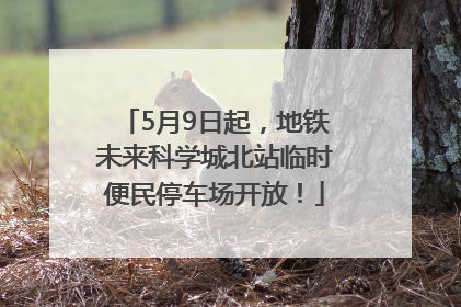 5月9日起，地铁未来科学城北站临时便民停车场开放！