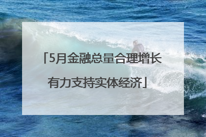 5月金融总量合理增长 有力支持实体经济