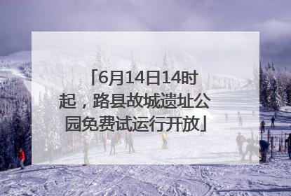 6月14日14时起，路县故城遗址公园免费试运行开放