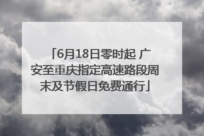 6月18日零时起 广安至重庆指定高速路段周末及节假日免费通行