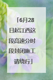 6月28日起江西这段高速分时段封闭施工 请绕行