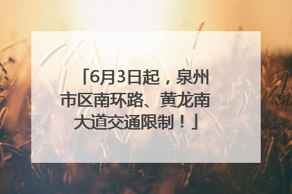 6月3日起，泉州市区南环路、黄龙南大道交通限制！