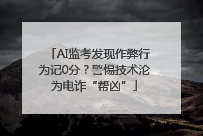 AI监考发现作弊行为记0分？警惕技术沦为电诈“帮凶”