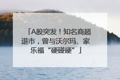 A股突发！知名商超退市，曾与沃尔玛、家乐福“硬碰硬”