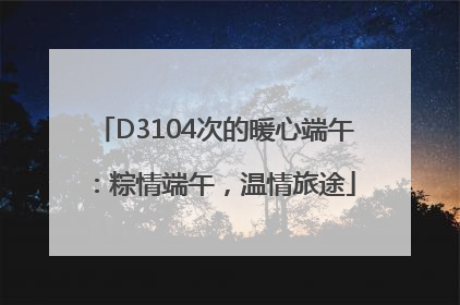 D3104次的暖心端午：粽情端午，温情旅途