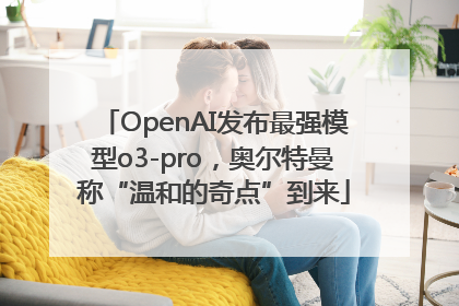 OpenAI发布最强模型o3-pro，奥尔特曼称“温和的奇点”到来