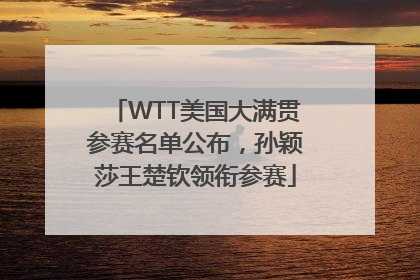 WTT美国大满贯参赛名单公布，孙颖莎王楚钦领衔参赛