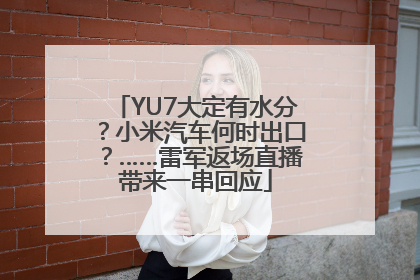 YU7大定有水分？小米汽车何时出口？……雷军返场直播带来一串回应